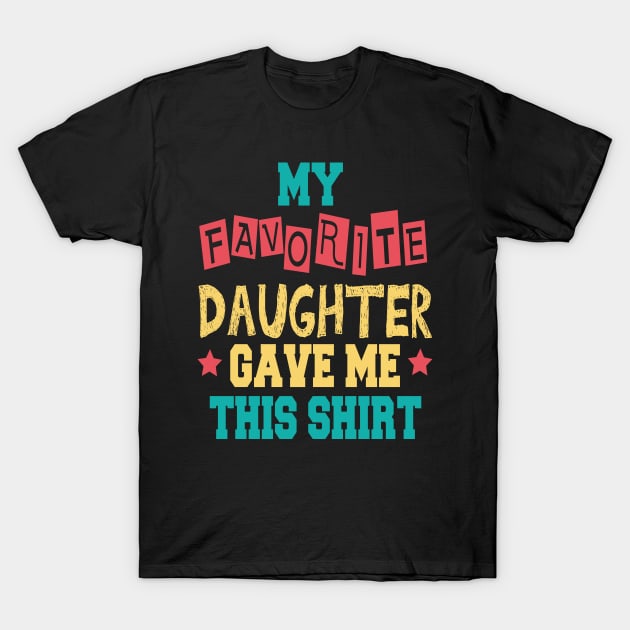 My Favorite Daughter Gave Me This Shirt T-Shirt by cuffiz